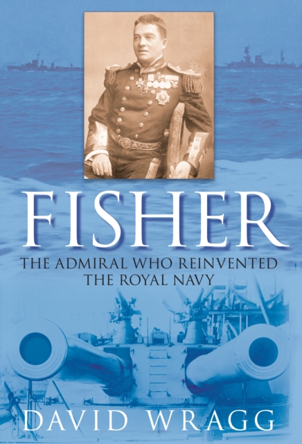 Fisher : The Admiral Who Reinvented the Royal Navy, Hardback Book