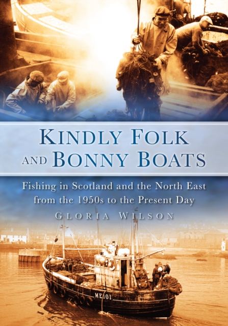 Kindly Folk and Bonny Boats : Fishing in Scotland and the Northeast from the 1950s to the Present Day, Paperback / softback Book