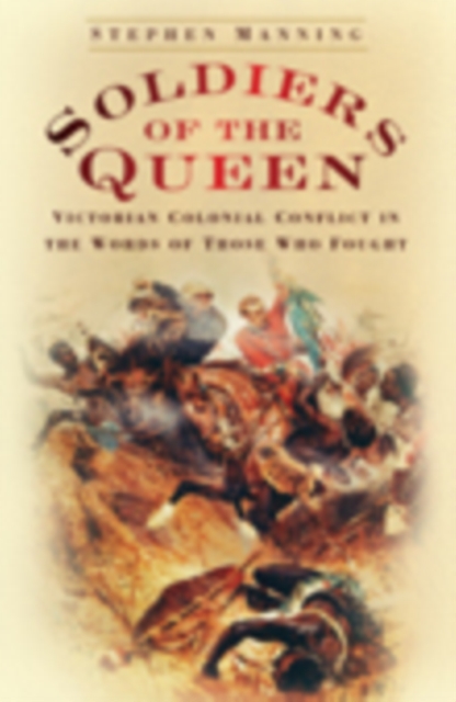 Soldiers of the Queen : Victorian Colonial Conflict in the Words of those who Fought, Hardback Book