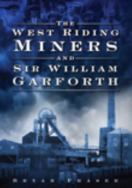 The West Riding Miners and Sir William Garforth, Paperback / softback Book