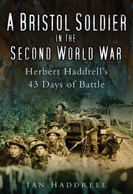 A Bristol Soldier in the Second World War : Hebert Haddrell's 43 Days of Battle, Paperback / softback Book