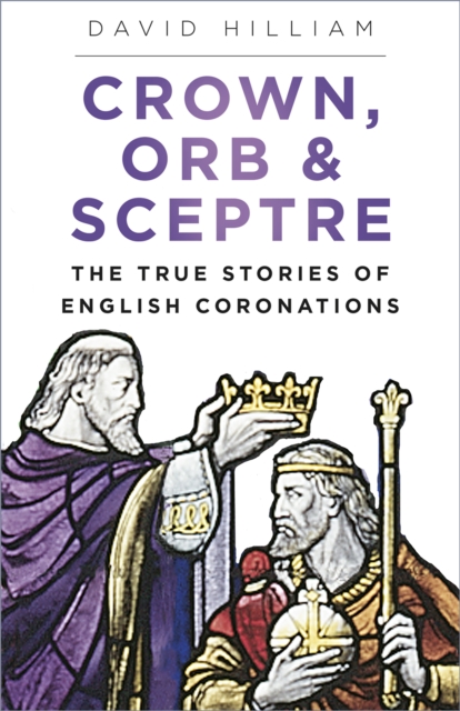 Crown, Orb and Sceptre : The True Stories of English Coronations, Paperback / softback Book