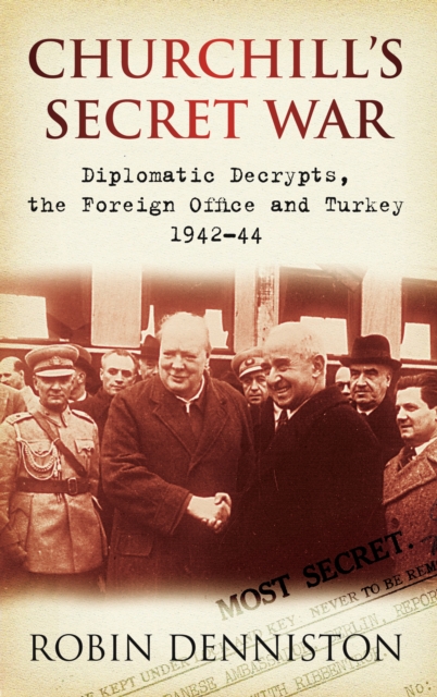 Churchill's Secret War : Diplomatic Decrypts, the Foreign Office and Turkey 1942-44, Paperback / softback Book
