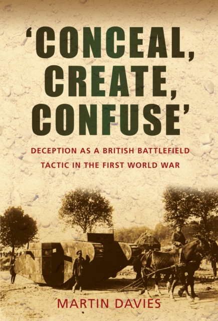 'Conceal, Create, Confuse' : Deception as a British Battlefield Tactic in the First World War, Paperback / softback Book