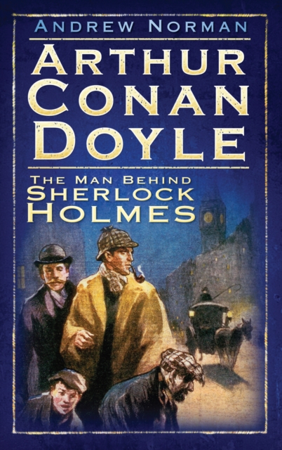Arthur Conan Doyle : The Man Behind Sherlock Holmes, Paperback / softback Book