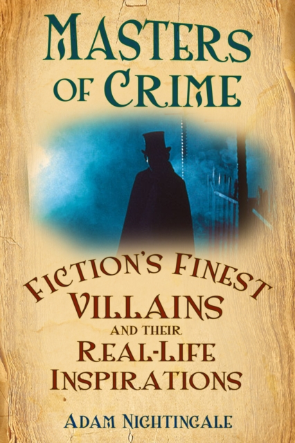 Masters of Crime : Fiction's Finest Villains and Their Real-Life Inspirations, Paperback / softback Book