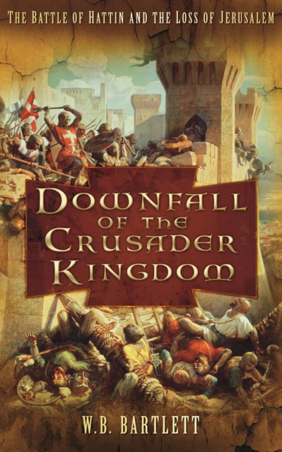 Downfall of the Crusader Kingdom : The Battle of Hattin and the Loss of Jerusalem, Paperback / softback Book