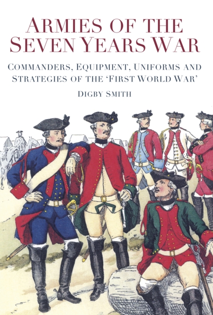 Armies of the Seven Years War : Commanders, Equipment, Uniforms and Strategies of the 'First World War', Hardback Book