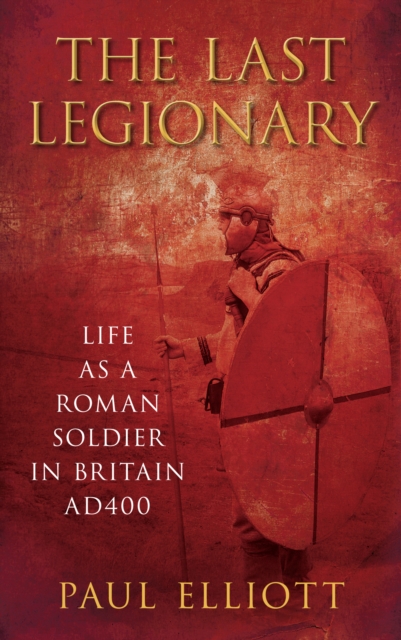 The Last Legionary : Life as a Roman Soldier in Britain AD400, Paperback / softback Book