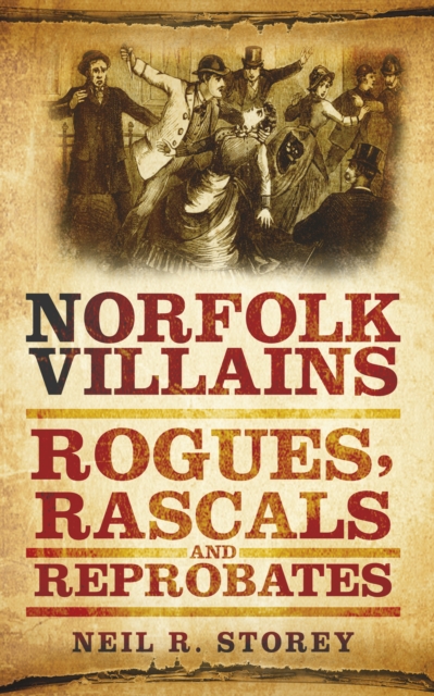 Norfolk Villains : Rogues, Rascals and Reprobates, Paperback / softback Book