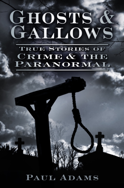 Ghosts and Gallows : True Stories of Crime and the Paranormal, Paperback / softback Book