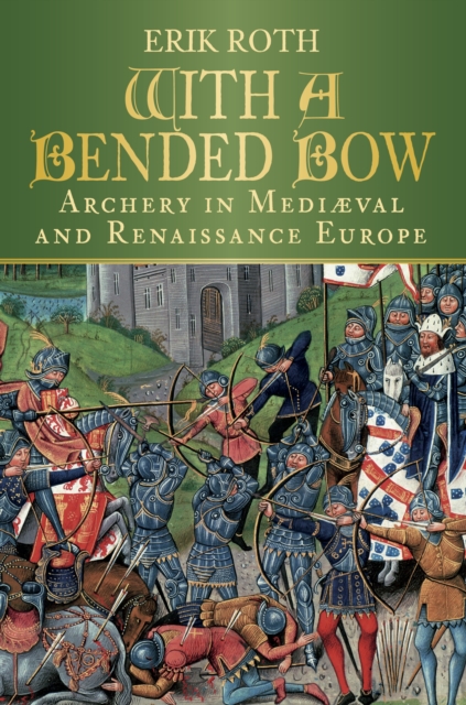 With a Bended Bow : Archery in Medieval and Renaissance Europe, Hardback Book