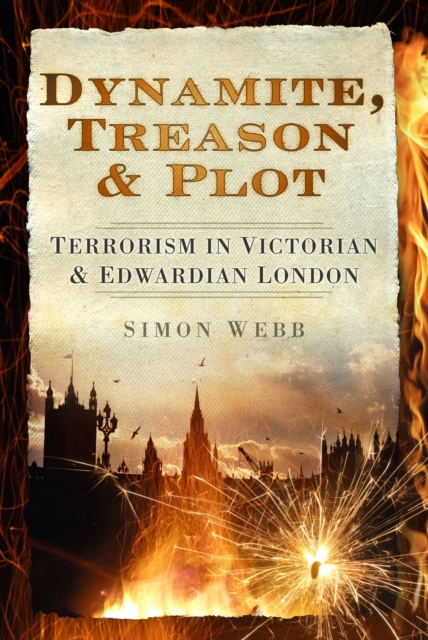 Dynamite, Treason and Plot : Terrorism in Victorian and Edwardian London, Hardback Book