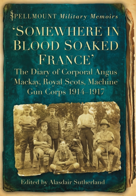 'Somewhere in Blood Soaked France' : The Diary of Corporal Angus Mackay, Royal Scots, Machine Gun Corps, 1914-1917, Paperback / softback Book