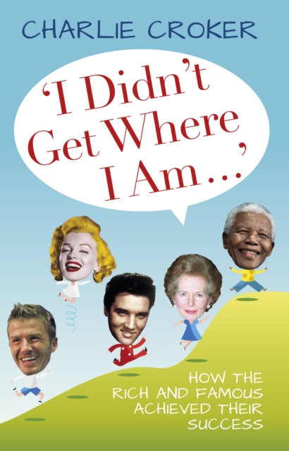 'I Didn't Get Where I Am Today' : How the Rich and Famous Achieved Their Success, Hardback Book