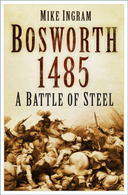 Bosworth 1485 : A Battle of Steel, Hardback Book