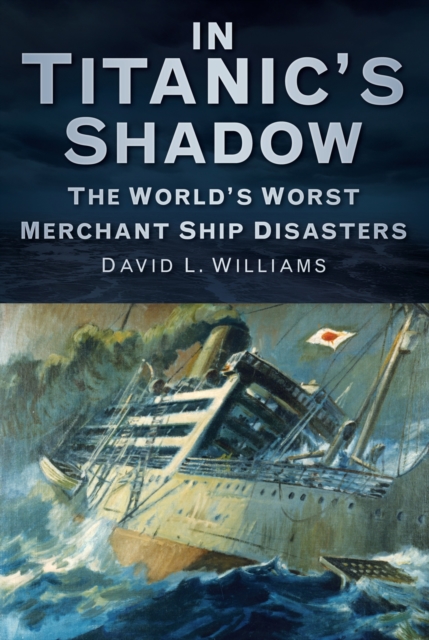 In Titanic's Shadow : The World's Worst Merchant Ship Disasters, Paperback / softback Book