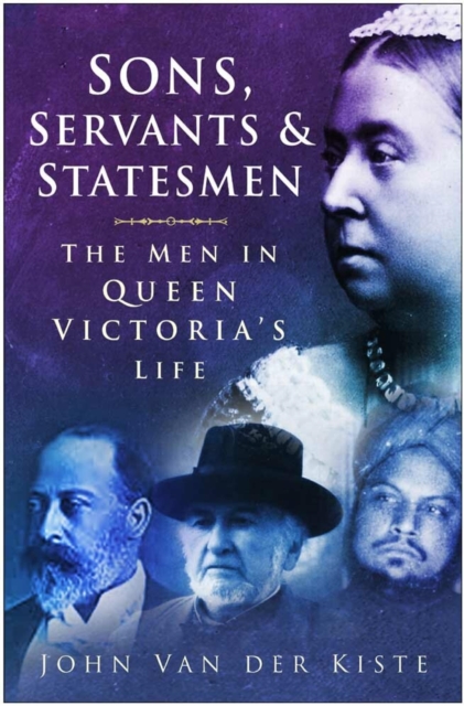 Sons, Servants and Statesmen : The Men in Queen Victoria's Life, EPUB eBook