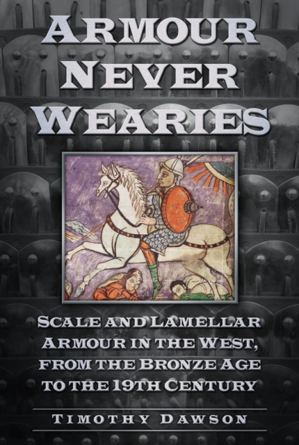 Armour Never Wearies : Scale and Lamellar Armour in the West, from the the Bronze Age to the 19th Century, Paperback / softback Book