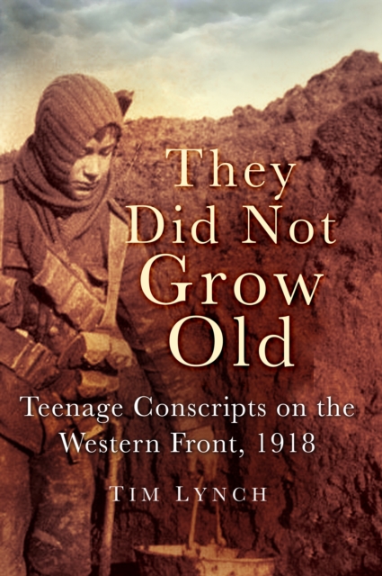 They Did Not Grow Old : Teenage Conscripts on the Western Front, 1918, Paperback / softback Book