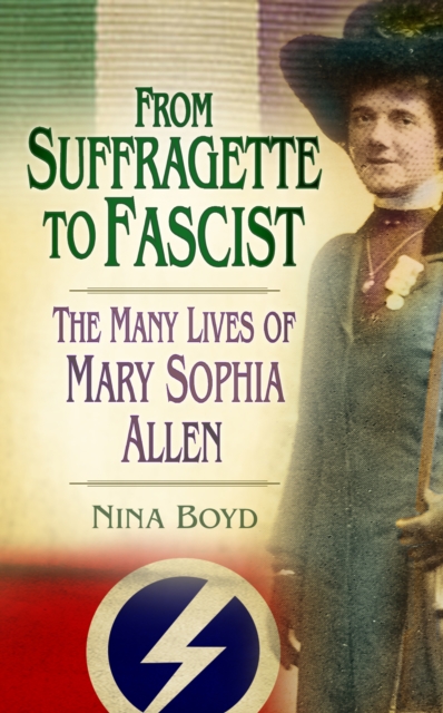From Suffragette to Fascist : The Many Lives of Mary Sophia Allen, Hardback Book