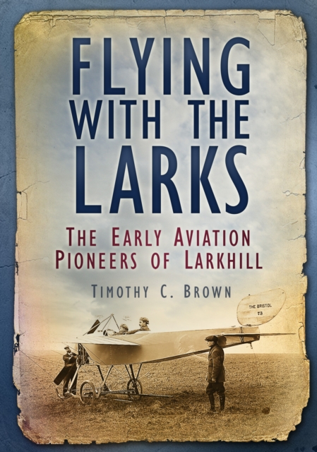 Flying With the Larks : The Early Aviation Pioneers of Larkhill, Paperback / softback Book
