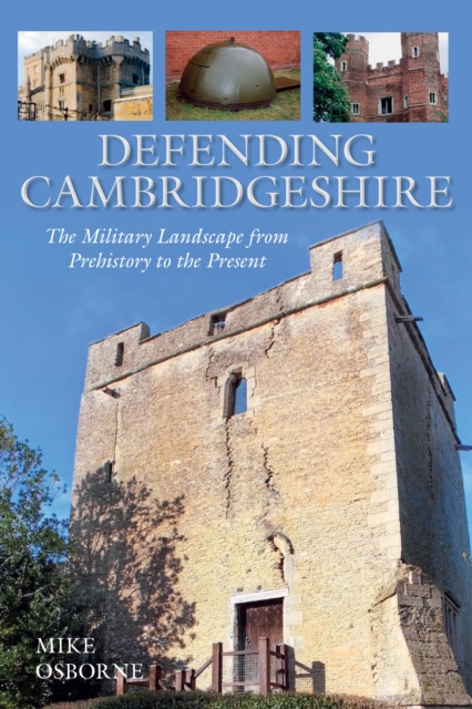 Defending Cambridgeshire : The Military Landscape from Prehistory to Present, Paperback / softback Book