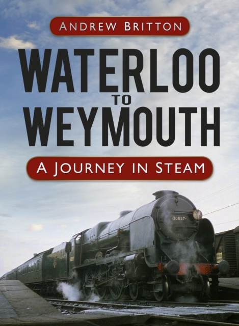 Waterloo to Weymouth : A Journey in Steam, Hardback Book