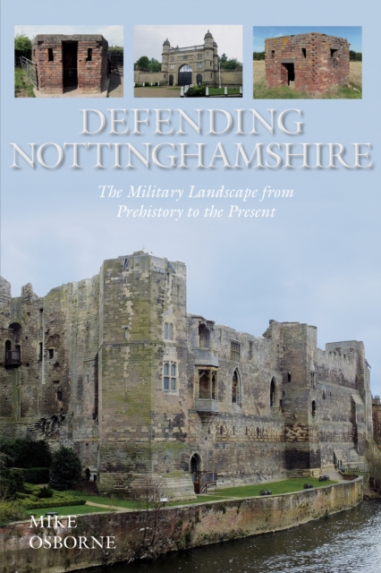 Defending Nottinghamshire : The Military Landscape from Prehistory to the Present, Paperback / softback Book