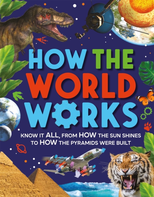 How the World Works : Know It All, From How the Sun Shines to How the Pyramids Were Built, Paperback / softback Book