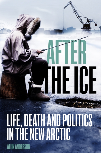After the Ice : Life, Death and Politics in the New Arctic, EPUB eBook