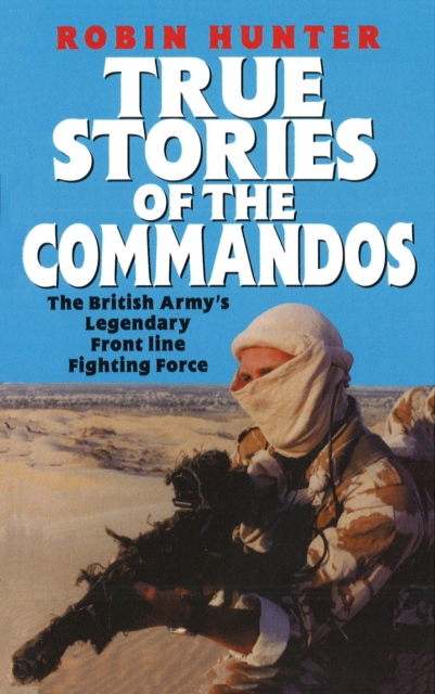 True Stories Of The Commandos : The British Army's Legendary Front line Fighting Force, EPUB eBook
