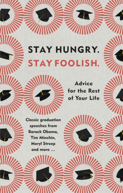 Stay Hungry. Stay Foolish. : Advice for the Rest of Your Life - Classic Graduation Speeches, Hardback Book