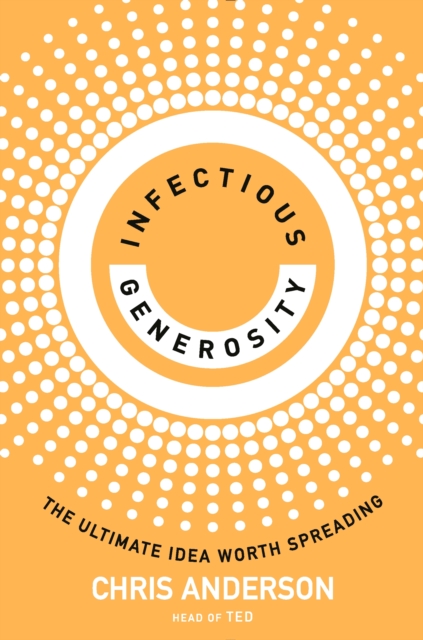 Infectious Generosity : The Ultimate Idea Worth Spreading, Hardback Book