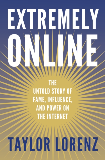 Extremely Online : The Untold Story of Fame, Influence and Power on the Internet, Paperback / softback Book
