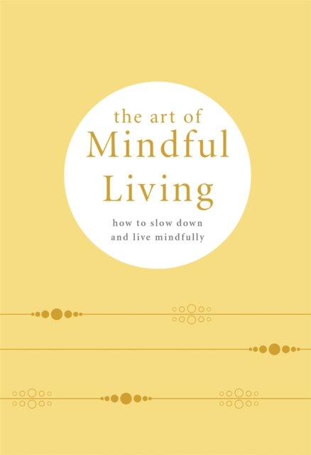 The Art of Mindful Living : How to Slow Down and Live Mindfully, Hardback Book