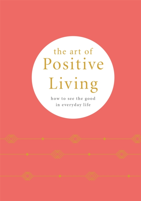 The Art of Positive Living : How to See the Good in Everyday Life, Hardback Book
