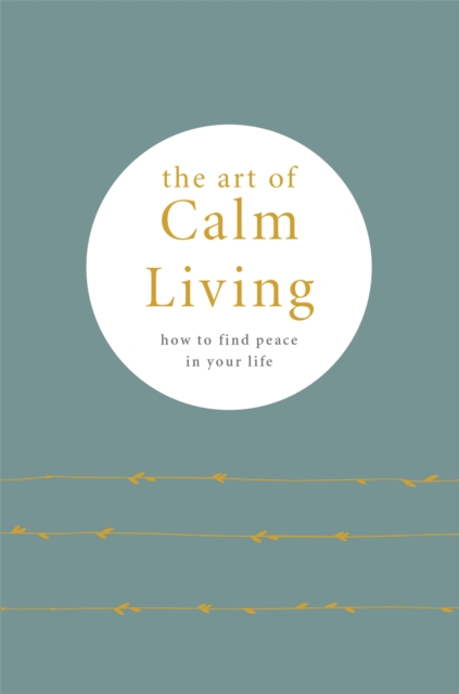 The Art of Calm Living : How to Find Calm and Live Peacefully, Hardback Book