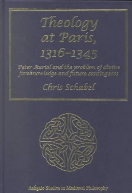 Theology at Paris, 1316–1345 : Peter Auriol and the Problem of Divine Foreknowledge and Future Contingents, Hardback Book