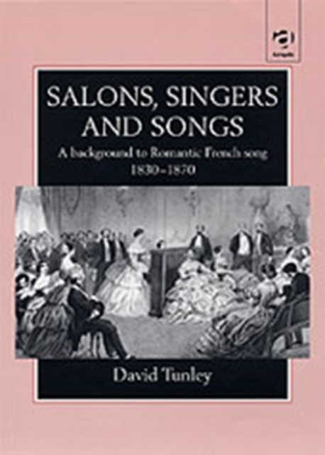 Salons, Singers and Songs : A Background to Romantic French Song 1830-1870, Hardback Book
