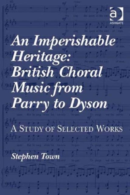 An Imperishable Heritage: British Choral Music from Parry to Dyson : A Study of Selected Works, Hardback Book