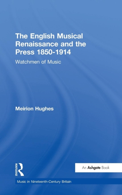 The English Musical Renaissance and the Press 1850-1914: Watchmen of Music, Hardback Book