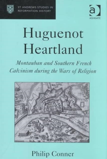 Huguenot Heartland : Montauban and Southern French Calvinism During the Wars of Religion, Hardback Book