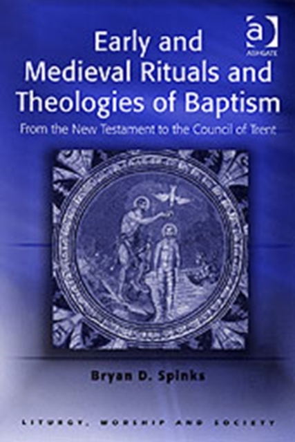 Early and Medieval Rituals and Theologies of Baptism : From the New Testament to the Council of Trent, Paperback / softback Book