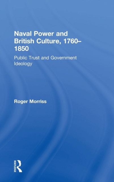 Naval Power and British Culture, 1760–1850 : Public Trust and Government Ideology, Hardback Book