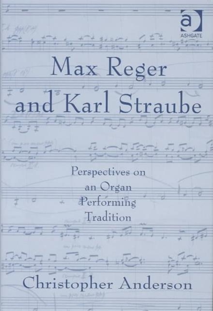 Max Reger and Karl Straube : Perspectives on an Organ Performing Tradition, Hardback Book
