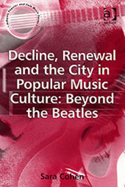Decline, Renewal and the City in Popular Music Culture: Beyond the Beatles, Paperback / softback Book