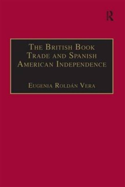 The British Book Trade and Spanish American Independence : Education and Knowledge Transmission in Transcontinental Perspective, Hardback Book