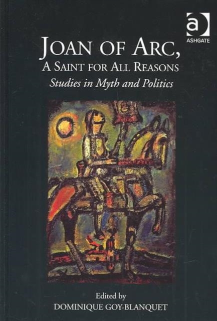 Joan of Arc, A Saint for All Reasons : Studies in Myth and Politics, Hardback Book