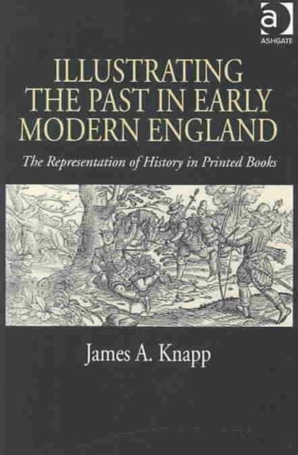 Illustrating the Past in Early Modern England : The Representation of History in Printed Books, Hardback Book